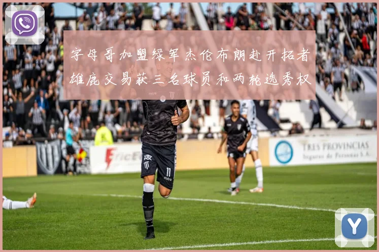 字母哥加盟绿军杰伦布朗赴开拓者雄鹿交易获三名球员和两轮选秀权