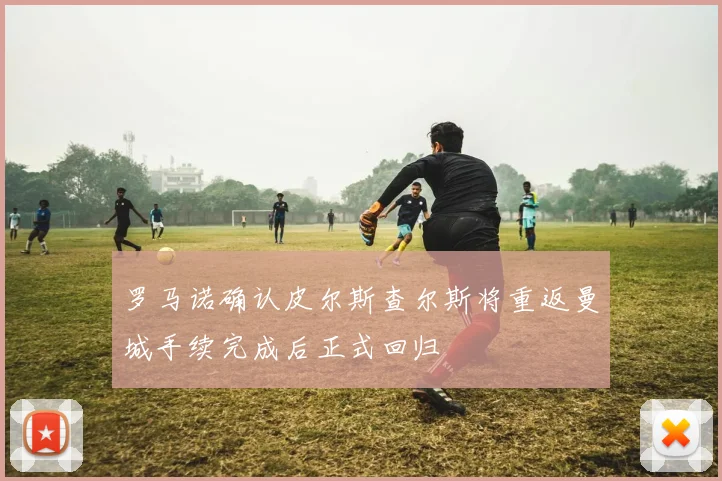 罗马诺确认皮尔斯查尔斯将重返曼城手续完成后正式回归