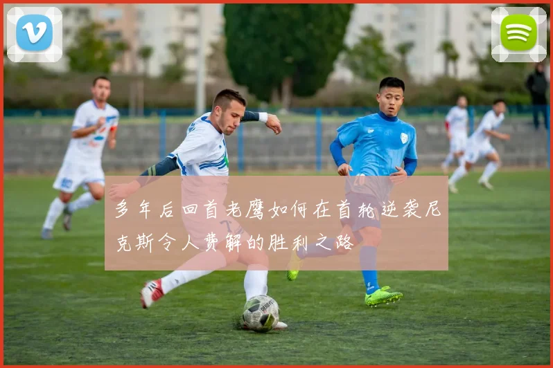 多年后回首老鹰如何在首轮逆袭尼克斯令人费解的胜利之路