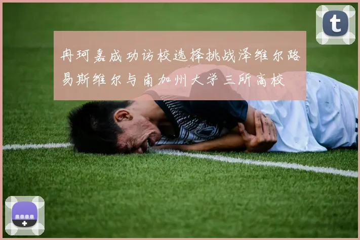 冉珂嘉成功访校选择挑战泽维尔路易斯维尔与南加州大学三所高校