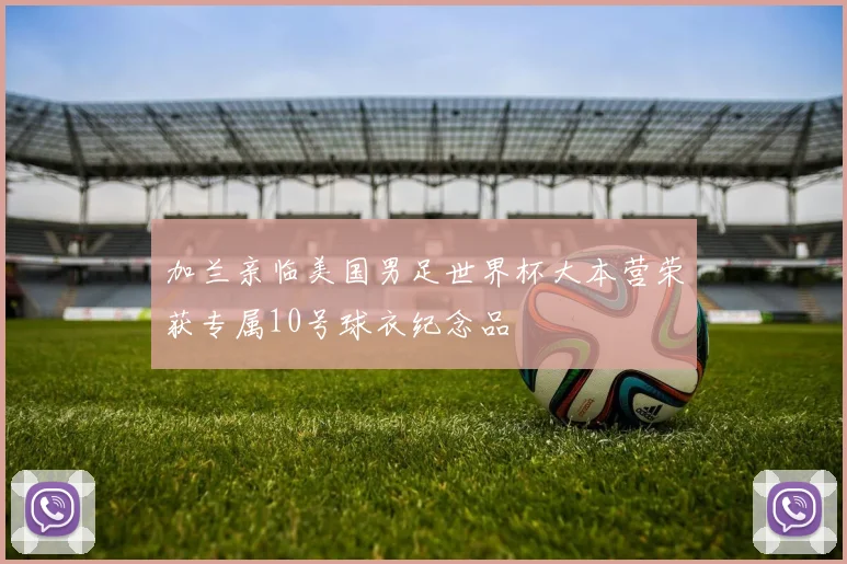 加兰亲临美国男足世界杯大本营荣获专属10号球衣纪念品