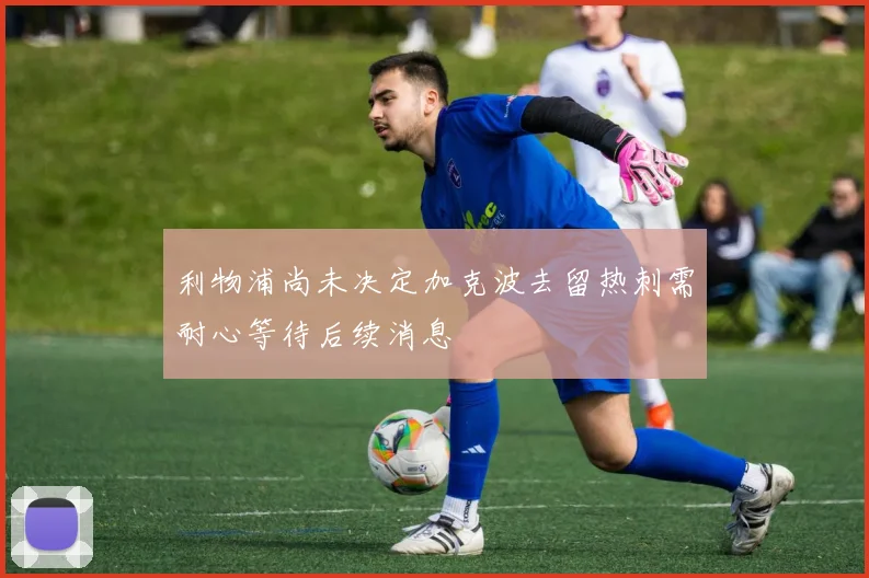 利物浦尚未决定加克波去留热刺需耐心等待后续消息